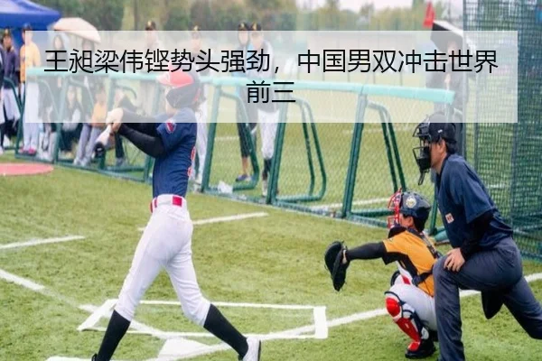 王昶梁伟铿势头强劲，中国男双冲击世界前三