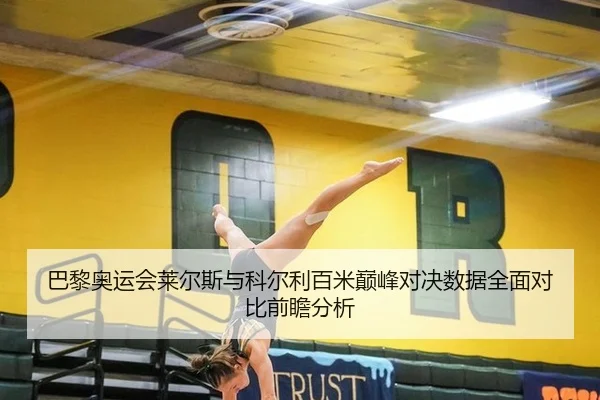 巴黎奥运会莱尔斯与科尔利百米巅峰对决数据全面对比前瞻分析