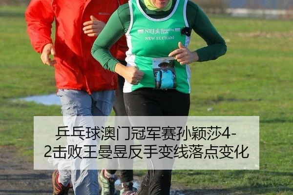 乒乓球澳门冠军赛孙颖莎4-2击败王曼昱反手变线落点变化